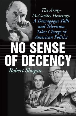 No sense of decency : the Army-McCarthy hearings : a demagogue falls and television takes charge of American politics