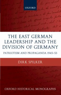The East German leadership and the division of Germany : patriotism and propaganda 1945-1953