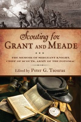 Scouting for Grant and Meade: : the reminiscences of Judson Knight, Chief of Scouts, Army of the Potomac