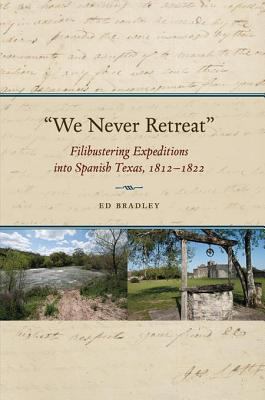 "We never retreat" : filibustering expeditions into Spanish Texas, 1812-1822