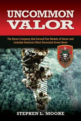 Uncommon valor : the recon company that earned five Medals of Honor and included America's most decorated Green Beret