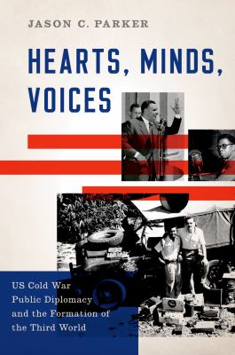 Hearts, minds, voices : US Cold War public diplomacy and the formation of the Third World