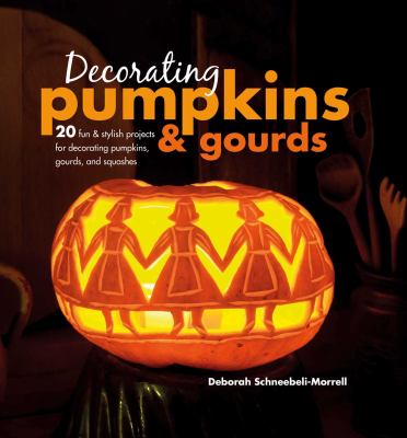 Decorating pumpkins & gourds : 20 fun & stylish projects for decorating pumpkins, gourds, and squashes