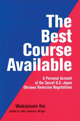 The best course available : a personal account of the secret U.S.-Japan Okinawa reversion negotiations
