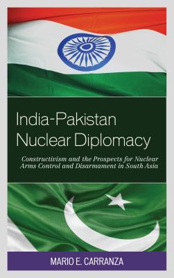 India-Pakistan nuclear diplomacy : constructivism and the prospects for nuclear arms control and disarmament in South Asia