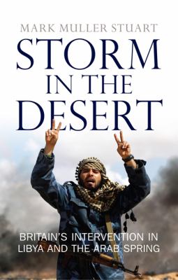 Storm in the desert : Britain's intervention in Libya and the Arab Spring