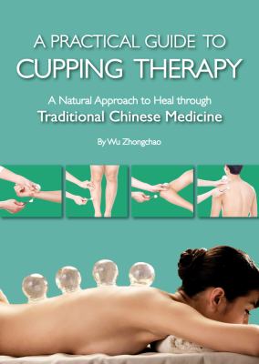 A practical guide to cupping therapy : a natural approach to heal through traditional Chinese medicine