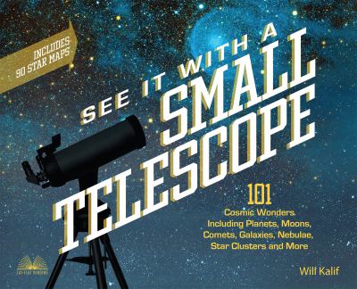 See it with a small telescope : 101 cosmic wonders including planets, moons, comets, galaxies, nebulae, star clusters, and more