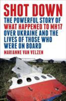 Shot down : the powerful story of what happened to MH17 over Ukraine and the lives of those who were on board