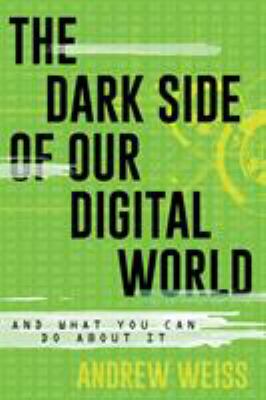 The dark side of our digital world : and what you can do about it