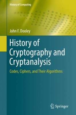 History of cryptography and cryptanalysis : codes, ciphers, and their algorithms