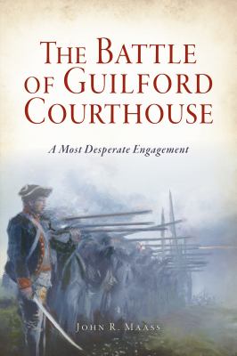 The battle of Guilford Courthouse : a most desperate engagement