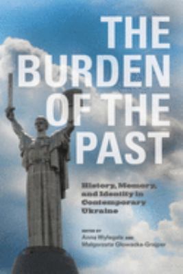 The burden of the past : history, memory, and identity in contemporary Ukraine