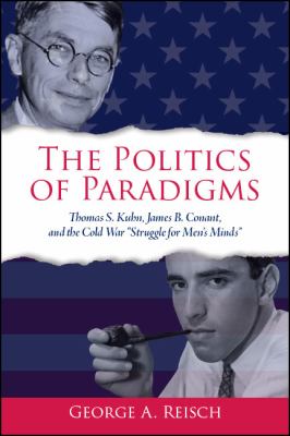 The politics of paradigms : Thomas S. Kuhn, James Bryant Conant, and the Cold War "struggle for men's minds"