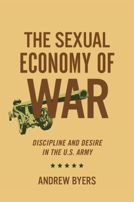 The sexual economy of war : discipline and desire in the U.S. Army