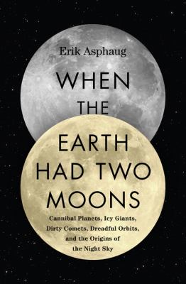 When the Earth had two moons : cannibal planets, icy giants, dirty comets, dreadful orbits, and the origins of the night sky