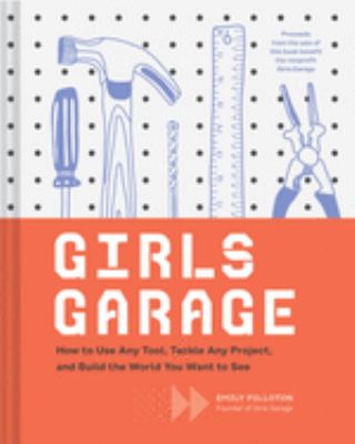 Girls garage : how to use any tool, tackle any project, and build the world you want to see