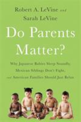 Do parents matter? : why Japanese babies sleep soundly, Mexican siblings don't fight, and American families should just relax