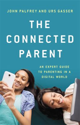 The connected parent : an expert guide to parenting in a digital world