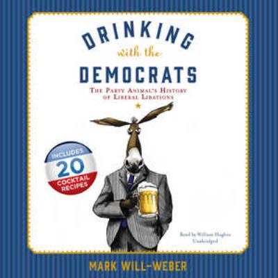 Drinking with the Democrats : the party animal's history of liberal libations