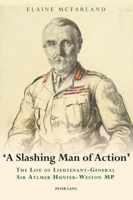 "A slashing man of action" : the life of Lieutenant-General Sir Aylmer Hunter-Weston MP
