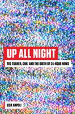 Up all night : Ted Turner, CNN, and the birth of 24-hour news