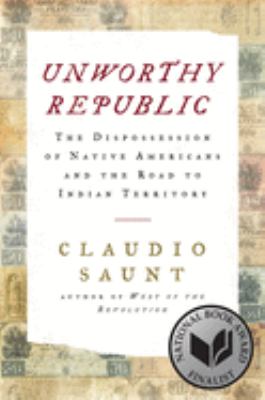 Unworthy republic : the dispossession of Native Americans and the road to Indian territory