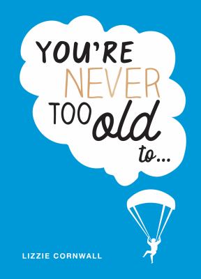 YOU'RE NEVER TOO OLD TO.