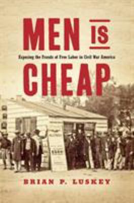 Men is cheap : exposing the frauds of free labor in Civil War America