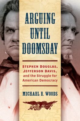 Arguing until doomsday : Stephen Douglas, Jefferson Davis, and the struggle for American democracy