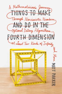 Things to make and do in the fourth dimension : a mathematician's journey through narcissistic numbers, optimal dating algorithms, at least two kinds of infinity, and more