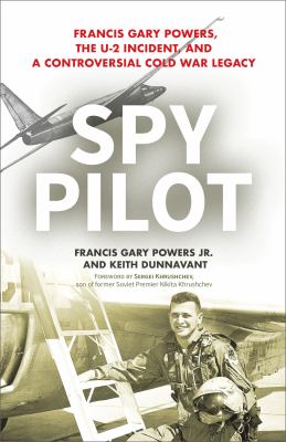 Spy pilot : Francis Gary Powers, the U-2 incident, and a controversial Cold War legacy