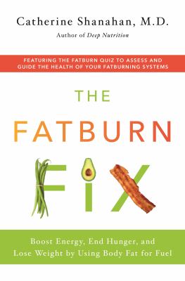 The fatburn fix : boost energy, end hunger, and lose weight by using body fat for fuel