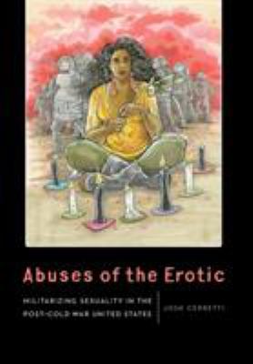 Abuses of the erotic : militarizing sexuality in the post-Cold War United States