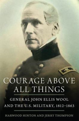 Courage above all things : General John Ellis Wool and the U.S. Military, 1812-1863