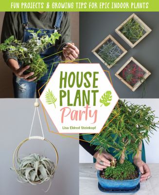 Houseplant party : fun projects & growing tips for epic indoor plants