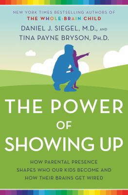The power of showing up : how parental presence shapes who our kids become and how their brains get wired