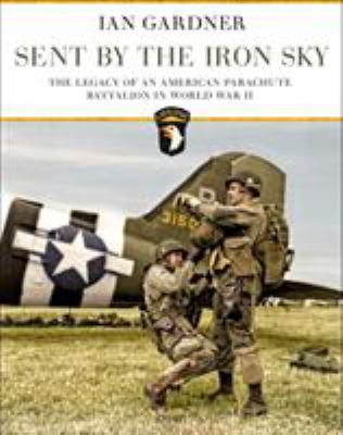 Sent by the iron sky : the legacy of an American parachute battalion in World War II