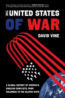 The United States of war : a global history of America's endless conflicts, from Columbus to the Islamic State