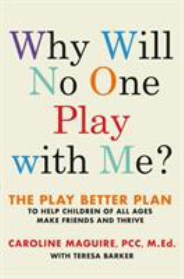 Why will no one play with me? : the Play Better Plan to help children of all ages make friends and thrive