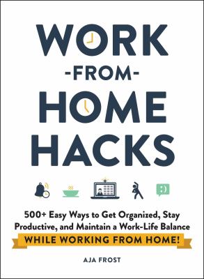 Work-from-Home hacks : 500+ easy ways to get organized, stay productive, and maintain a work/life balance while working from home!