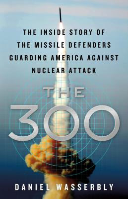 The 300 : the inside story of the missile defenders guarding America against nuclear attack