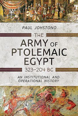 The army of Ptolemaic Egypt 323 to 204 BC : an institutional and operational history