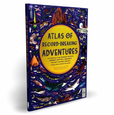 Atlas of record-breaking adventures : a collection of the biggest, fastest, longest, hottest, toughest, tallest and most deadly things from around the world