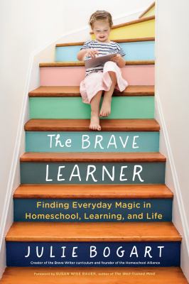 The brave learner : finding everyday magic in homeschool, learning, and life