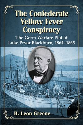 The confederate yellow fever conspiracy : the germ warfare plot of Luke Pryor Blackburn, 1864-1865