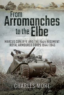 From Arromanches to the Elbe : Marcus Cunliffe and the 144th Regiment Royal Armoured Corps 1944-1945