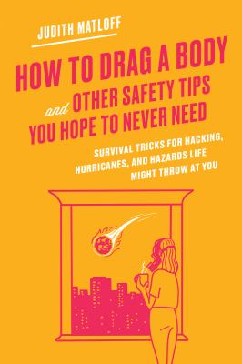 How to drag a body and other safety tips you hope to never need : survival tricks for hacking, hurricanes, and hazards life might throw at you
