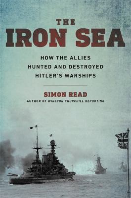 The iron sea : how the Allies hunted and destroyed Hitler's warships