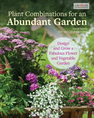 Plant combinations for an abundant garden : design and grow a fabulous flower and vegetable garden